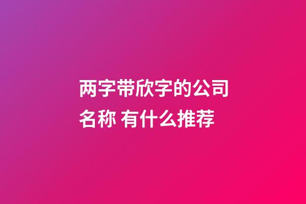 两字带欣字的公司名称 有什么推荐-第1张-公司起名-玄机派